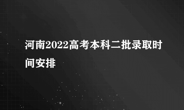 河南2022高考本科二批录取时间安排