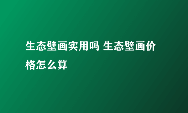 生态壁画实用吗 生态壁画价格怎么算