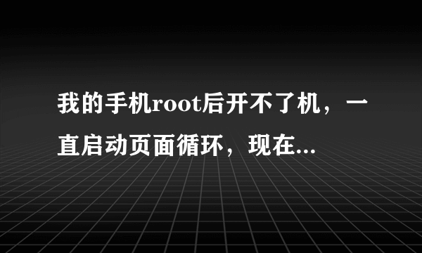 我的手机root后开不了机，一直启动页面循环，现在出现了5排英文，1Factroy Test 2Full phone Test 3Item Test 4View Test Result 5Exit 我应该选择哪一个，怎么手机才能好。