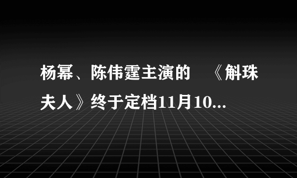 杨幂、陈伟霆主演的​《斛珠夫人》终于定档11月10号开播了！