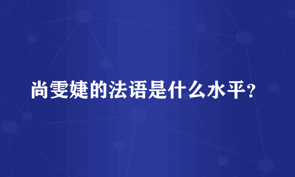 尚雯婕的法语是什么水平？