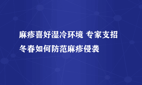 麻疹喜好湿冷环境 专家支招冬春如何防范麻疹侵袭