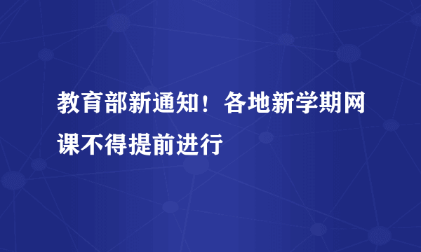 教育部新通知！各地新学期网课不得提前进行