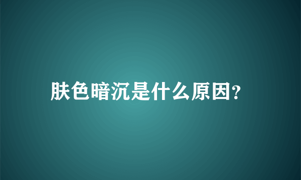 肤色暗沉是什么原因？