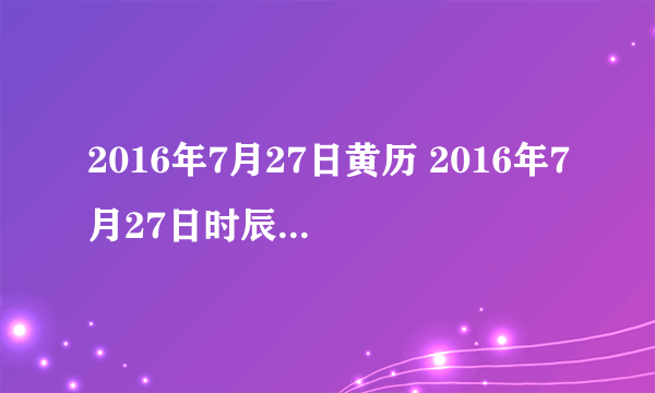 2016年7月27日黄历 2016年7月27日时辰凶吉查询