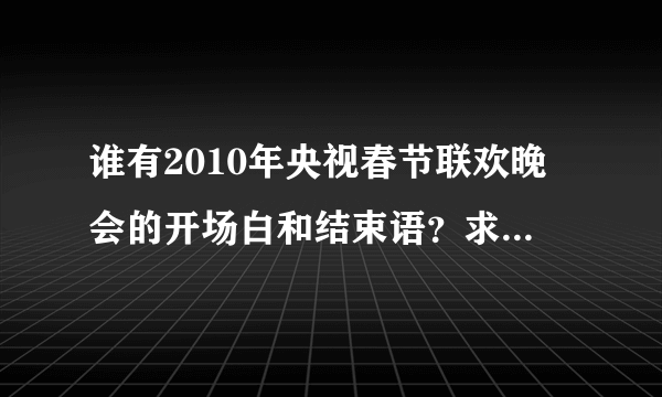 谁有2010年央视春节联欢晚会的开场白和结束语？求~ ~ ~