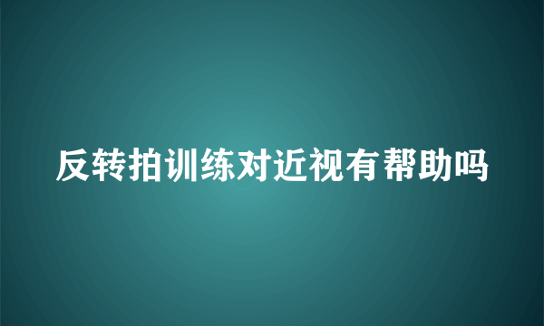 反转拍训练对近视有帮助吗