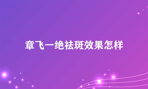 章飞一绝祛斑效果怎样