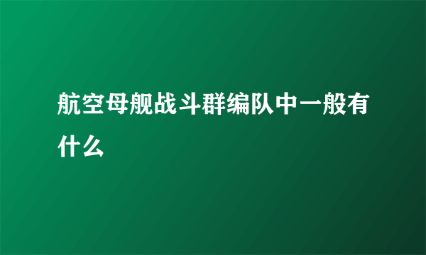 航空母舰战斗群编队中一般有什么