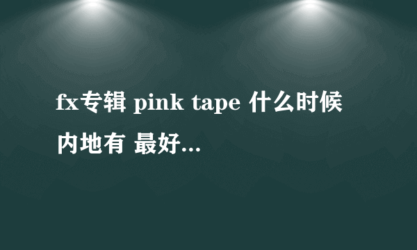 fx专辑 pink tape 什么时候内地有 最好知道 重庆 什么时候有 还有价格??