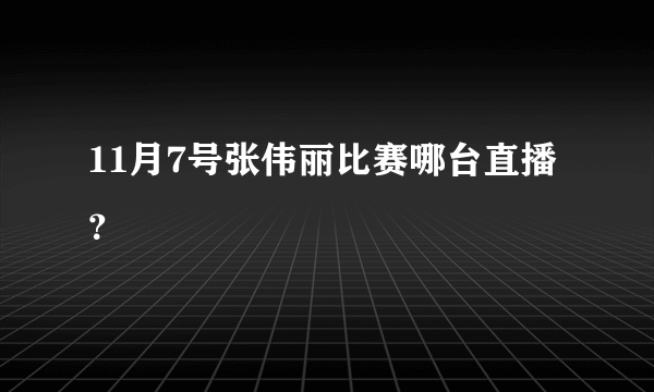 11月7号张伟丽比赛哪台直播？