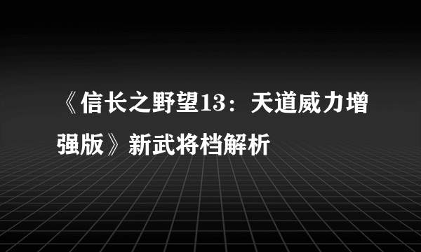 《信长之野望13：天道威力增强版》新武将档解析