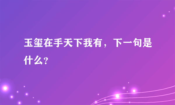 玉玺在手天下我有，下一句是什么？