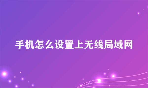 手机怎么设置上无线局域网