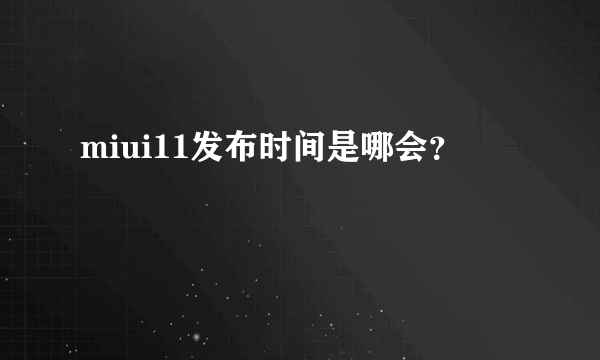 miui11发布时间是哪会？