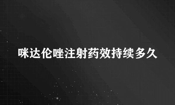 咪达伦唑注射药效持续多久