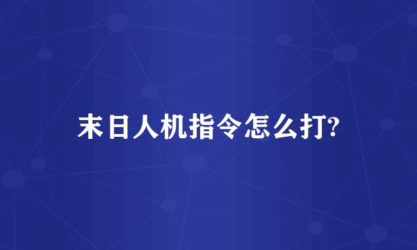 末日人机指令怎么打?