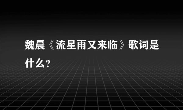 魏晨《流星雨又来临》歌词是什么？