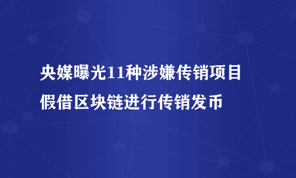 央媒曝光11种涉嫌传销项目 假借区块链进行传销发币