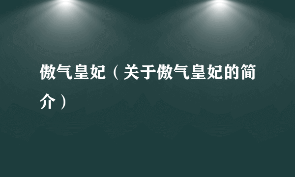 傲气皇妃（关于傲气皇妃的简介）