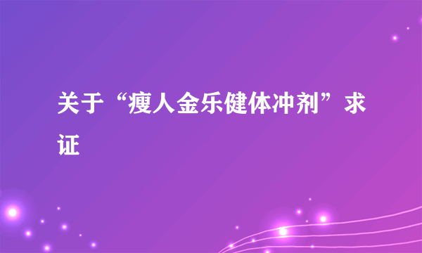 关于“瘦人金乐健体冲剂”求证