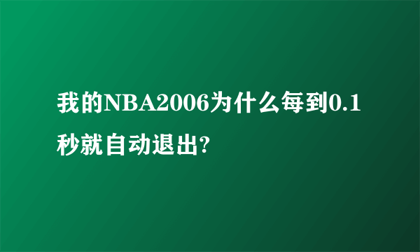 我的NBA2006为什么每到0.1秒就自动退出?