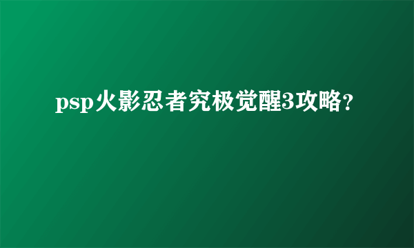 psp火影忍者究极觉醒3攻略？