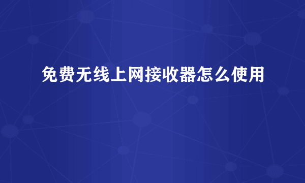 免费无线上网接收器怎么使用