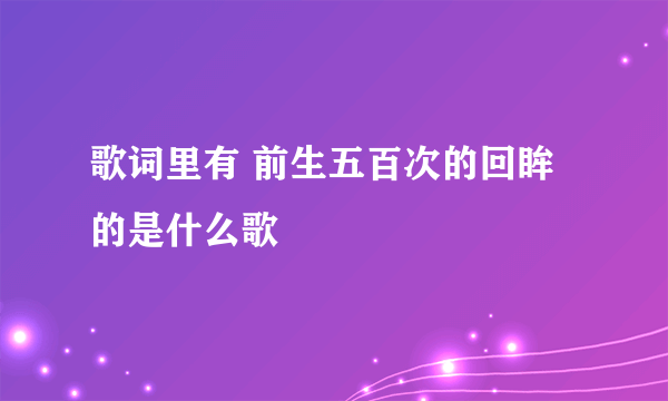 歌词里有 前生五百次的回眸 的是什么歌