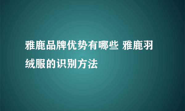 雅鹿品牌优势有哪些 雅鹿羽绒服的识别方法