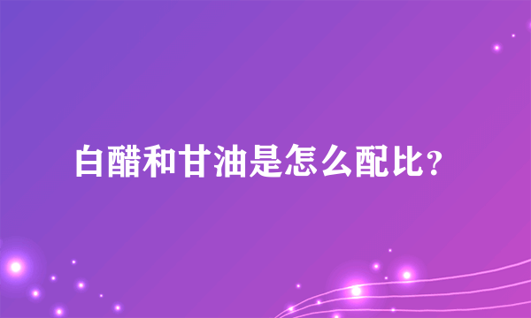 白醋和甘油是怎么配比？