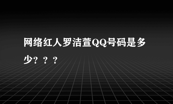 网络红人罗洁萱QQ号码是多少？？？