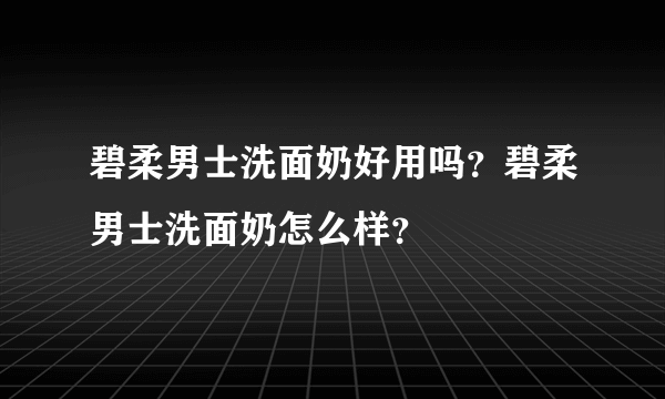 碧柔男士洗面奶好用吗？碧柔男士洗面奶怎么样？