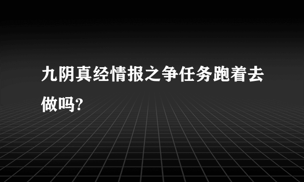 九阴真经情报之争任务跑着去做吗?