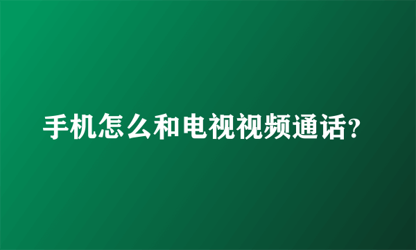 手机怎么和电视视频通话？