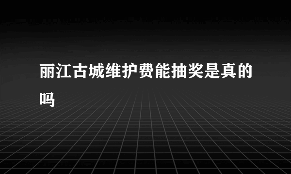 丽江古城维护费能抽奖是真的吗