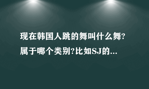 现在韩国人跳的舞叫什么舞?属于哪个类别?比如SJ的SROOYSROOY之类的舞!