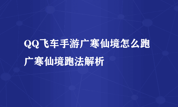 QQ飞车手游广寒仙境怎么跑 广寒仙境跑法解析