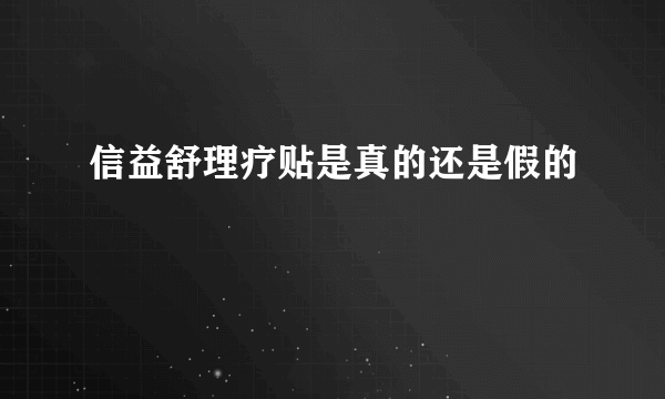 信益舒理疗贴是真的还是假的