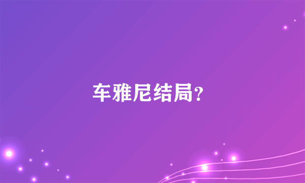 车雅尼结局？