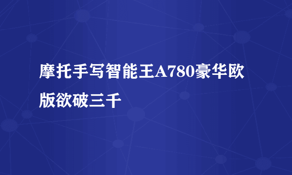 摩托手写智能王A780豪华欧版欲破三千