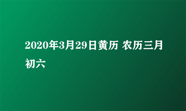 2020年3月29日黄历 农历三月初六