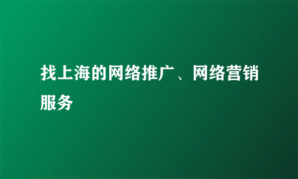 找上海的网络推广、网络营销服务