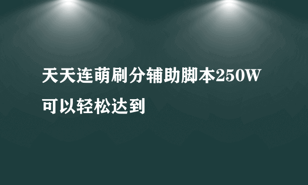 天天连萌刷分辅助脚本250W可以轻松达到