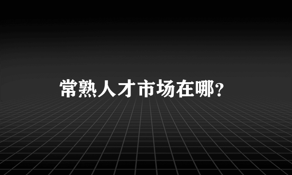 常熟人才市场在哪？