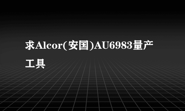 求Alcor(安国)AU6983量产工具