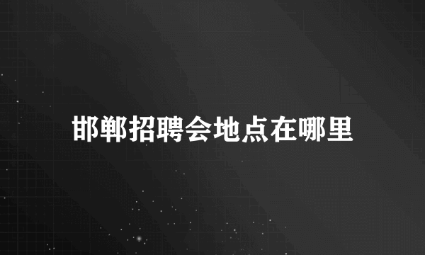 邯郸招聘会地点在哪里