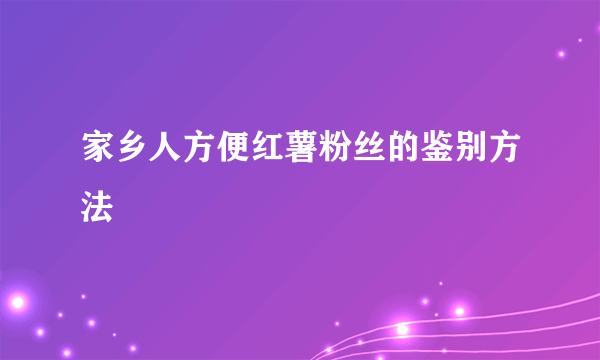 家乡人方便红薯粉丝的鉴别方法