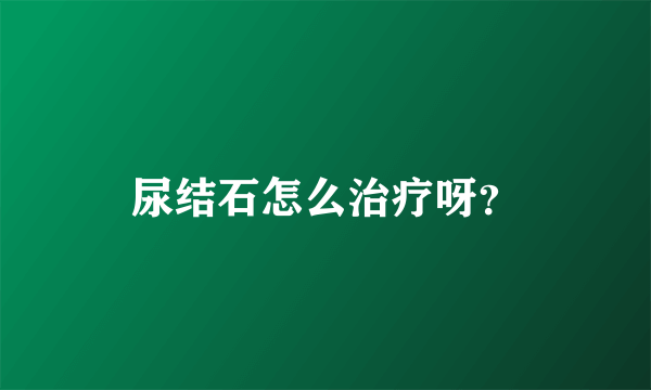 尿结石怎么治疗呀？