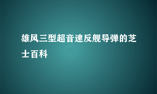 雄风三型超音速反舰导弹的芝士百科